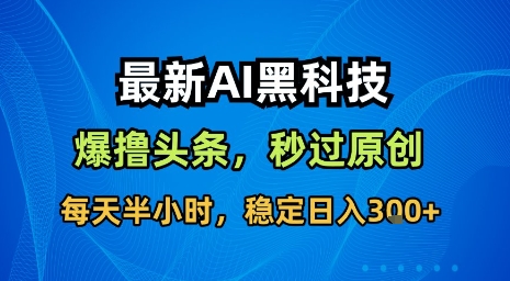 最新AI黑科技软件撸头条搬运，无需任何指令，秒过原创，每天半小时，稳定日入3张【揭秘】-怪兽网创俱乐部