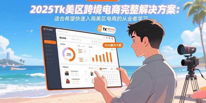 （15807期）2025Tk美区跨境电商完整解决方案：适合希望快速入局美区电商的从业者学习-怪兽网创俱乐部