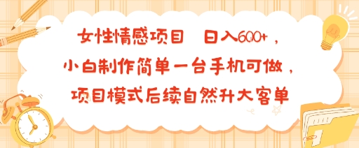 女性情感项目 小白制作简单一台手机可做 项目模式后续自然升大客单 日入6张-怪兽网创俱乐部
