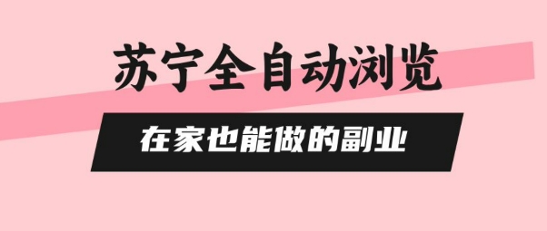 苏宁全自动浏览，在家也能做的副业，无需人工，0风控，单机日入5张+，直接矩阵开干【揭秘】-怪兽网创俱乐部