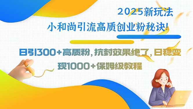 （15663期）2025新玩法小和尚引流高质创业粉秘诀！日引300+高质粉，抗封效果绝了，…-怪兽网创俱乐部