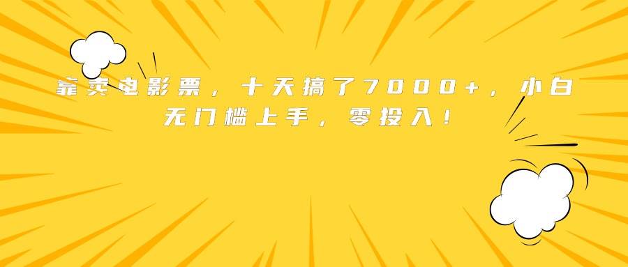 （15821期）靠卖电影票，十天搞了7000+，小白无门槛上手，零投入！-怪兽网创俱乐部