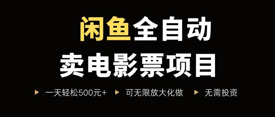 （15847期）闲鱼全自动卖电影票项目，一单5元-30元，新手一天轻松500+，无脑操作，零投资-怪兽网创俱乐部