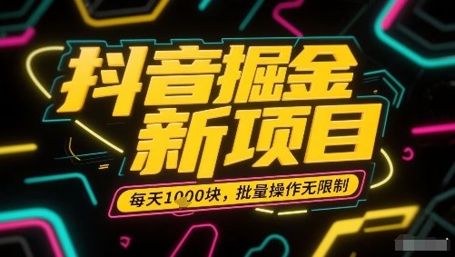 抖音掘金新项目，每天收益多张，批量操作无限制非常简单-怪兽网创俱乐部