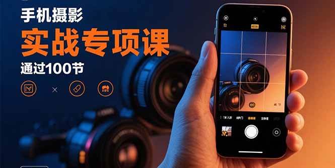 （15867期）手机摄影实战专项课：通过100节实操课程实现从入门到精通的技能进阶-怪兽网创俱乐部