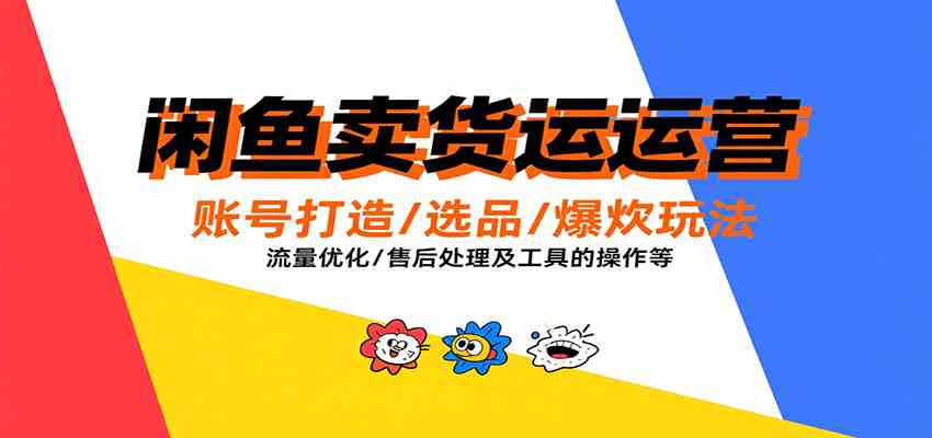 闲鱼卖货运营，账号打造/选品/爆款玩法/流量优化/售后处理及工具实操等-怪兽网创俱乐部