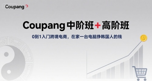 Coupang中阶班+高阶班，0到1入门跨境电商，在家一台电脑挣韩国人的钱-怪兽网创俱乐部