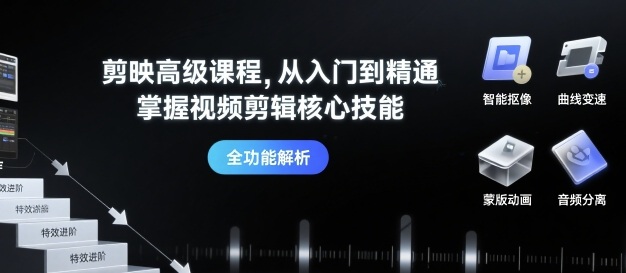 剪映高级课程，从入门到精通，掌握视频剪辑核心技能-怪兽网创俱乐部