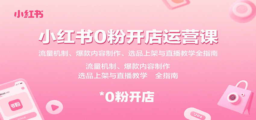 小红书0粉开店运营课：流量机制、爆款内容制作、选品上架与直播教学全指南-怪兽网创俱乐部
