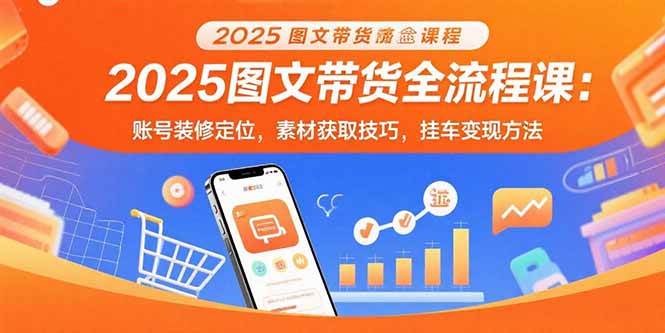 （15716期）2025图文带货全流程课：账号装修定位，素材获取技巧，挂车变现方法-怪兽网创俱乐部