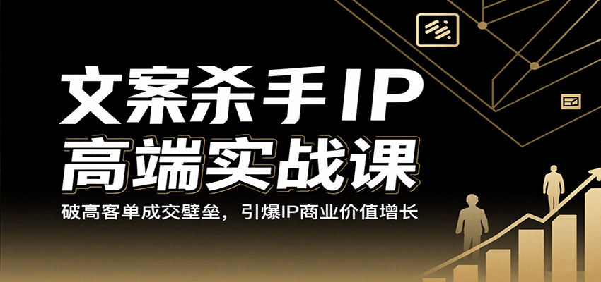 文案杀手IP高端实战课：破高客单成交壁垒，引爆IP商业价值增长-怪兽网创俱乐部