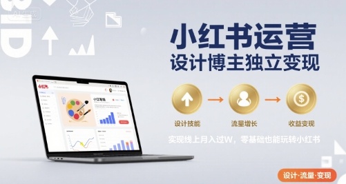 小红书运营设计博主独立变现，实现线上月入过W，零基础也能玩转小红书-怪兽网创俱乐部